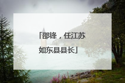 邵锋，任江苏如东县县长