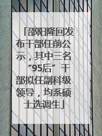 邵阳隆回发布干部任前公示，其中三名“95后”干部拟任副科级领导，均系硕士选调生