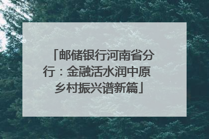 邮储银行河南省分行：金融活水润中原 乡村振兴谱新篇