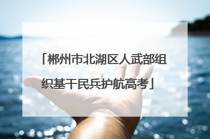 郴州市北湖区人武部组织基干民兵护航高考