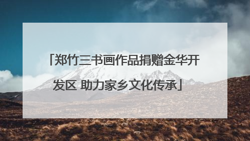 郑竹三书画作品捐赠金华开发区 助力家乡文化传承