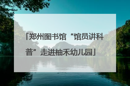 郑州图书馆“馆员讲科普”走进柚禾幼儿园