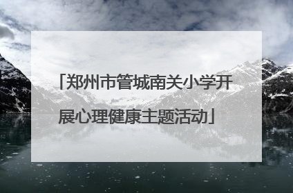 郑州市管城南关小学开展心理健康主题活动