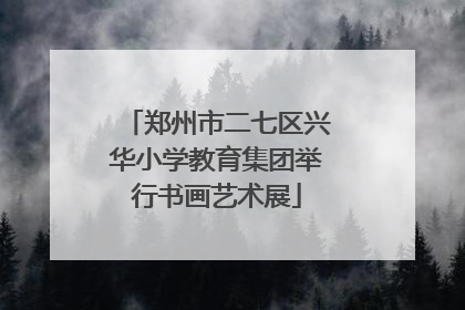 郑州市二七区兴华小学教育集团举行书画艺术展