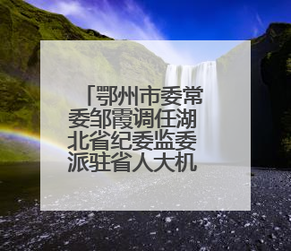 鄂州市委常委邹霞调任湖北省纪委监委派驻省人大机关纪检监察组组长