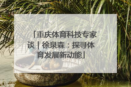 重庆体育科技专家谈｜徐泉森：探寻体育发展新动能