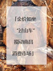 金价如坐“过山车” 搅动南昌消费市场