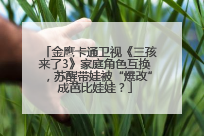 金鹰卡通卫视《三孩来了3》家庭角色互换，苏醒带娃被“爆改”成芭比娃娃？