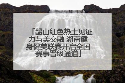 韶山红色热土见证力与美交融 湖南健身健美联赛开启全国赛事晋级通道