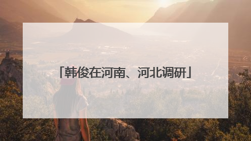韩俊在河南、河北调研