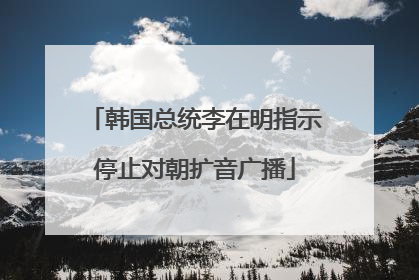 韩国总统李在明指示停止对朝扩音广播