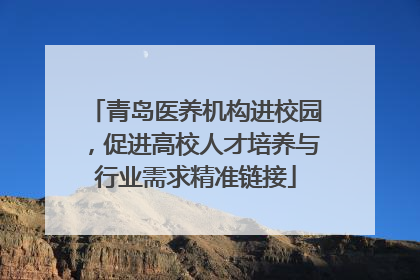 青岛医养机构进校园，促进高校人才培养与行业需求精准链接