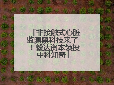 非接触式心脏监测黑科技来了！毅达资本领投中科知奇