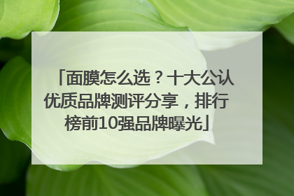 面膜怎么选？十大公认优质品牌测评分享，排行榜前10强品牌曝光