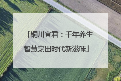 铜川宜君：千年养生智慧烹出时代新滋味