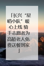 长兴“星哨小队”暖心上线 骑手志愿者为高龄老人免费送餐到家