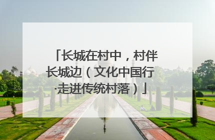 长城在村中，村伴长城边（文化中国行·走进传统村落）