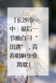 长沙市一中：最后一节晚自习“出逃”，青春唱响毕业离歌