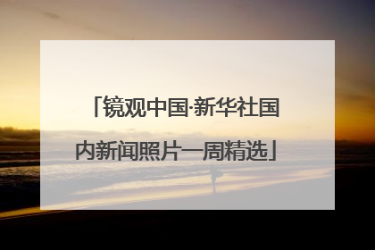 镜观中国·新华社国内新闻照片一周精选