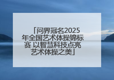 问界冠名2025年全国艺术体操锦标赛 以智慧科技点亮艺术体操之美