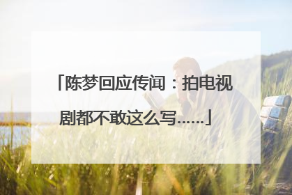 陈梦回应传闻：拍电视剧都不敢这么写……