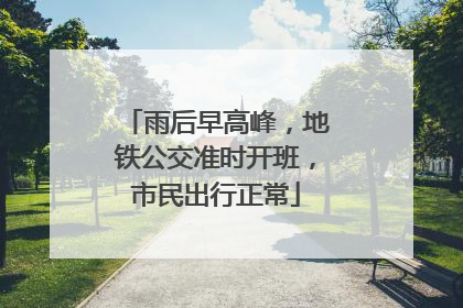 雨后早高峰，地铁公交准时开班，市民出行正常