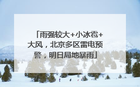 雨强较大+小冰雹+大风，北京多区雷电预警，明日局地暴雨
