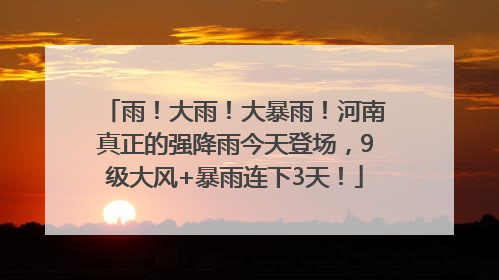 雨！大雨！大暴雨！河南真正的强降雨今天登场，9级大风+暴雨连下3天！