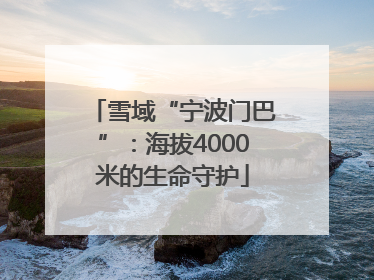 雪域“宁波门巴”：海拔4000米的生命守护