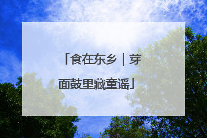 食在东乡｜芽面鼓里藏童谣