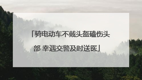 骑电动车不戴头盔磕伤头部 幸遇交警及时送医