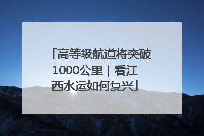 高等级航道将突破1000公里｜看江西水运如何复兴