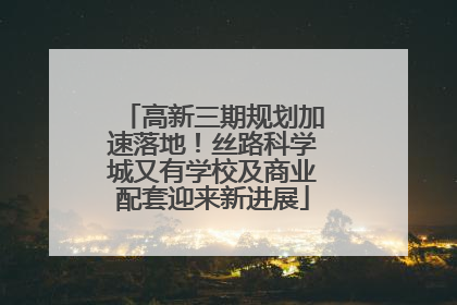 高新三期规划加速落地！丝路科学城又有学校及商业配套迎来新进展