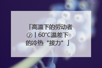 高温下的劳动者②丨60℃温差下的冷热“接力”