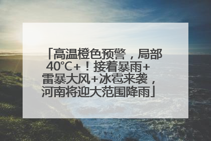 高温橙色预警，局部40℃+！接着暴雨+雷暴大风+冰雹来袭，河南将迎大范围降雨