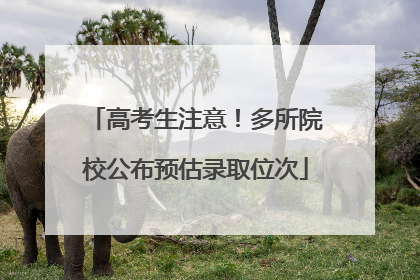 高考生注意！多所院校公布预估录取位次
