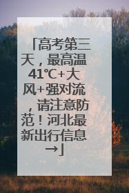 高考第三天，最高温41℃+大风+强对流，请注意防范！河北最新出行信息→