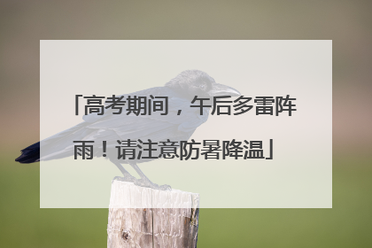 高考期间，午后多雷阵雨！请注意防暑降温