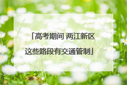 高考期间 两江新区这些路段有交通管制