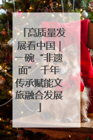 高质量发展看中国｜一碗“非遗面” 千年传承赋能文旅融合发展
