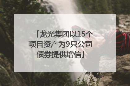 龙光集团以15个项目资产为9只公司债券提供增信