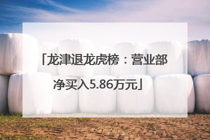龙津退龙虎榜：营业部净买入5.86万元