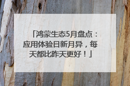 鸿蒙生态5月盘点：应用体验日新月异，每天都比昨天更好！