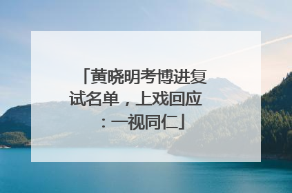 黄晓明考博进复试名单，上戏回应：一视同仁