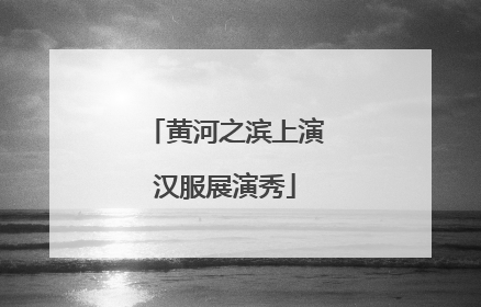 黄河之滨上演汉服展演秀