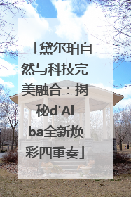 黛尔珀自然与科技完美融合：揭秘d'Alba全新焕彩四重奏