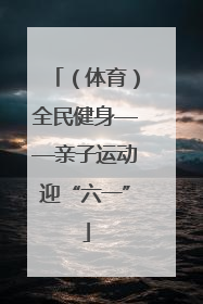 （体育）全民健身——亲子运动迎“六一”