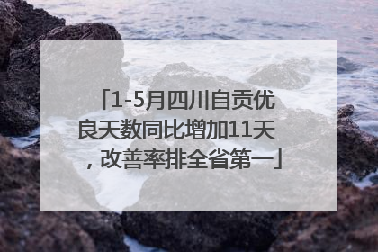 1-5月四川自贡优良天数同比增加11天，改善率排全省第一