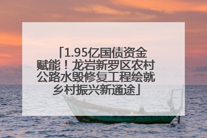 1.95亿国债资金赋能！龙岩新罗区农村公路水毁修复工程绘就乡村振兴新通途
