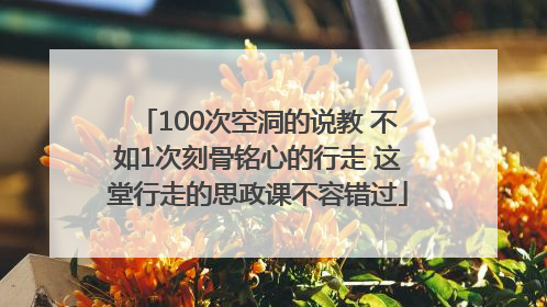 100次空洞的说教 不如1次刻骨铭心的行走 这堂行走的思政课不容错过